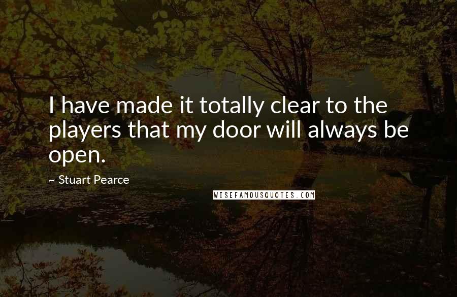 Stuart Pearce Quotes: I have made it totally clear to the players that my door will always be open.