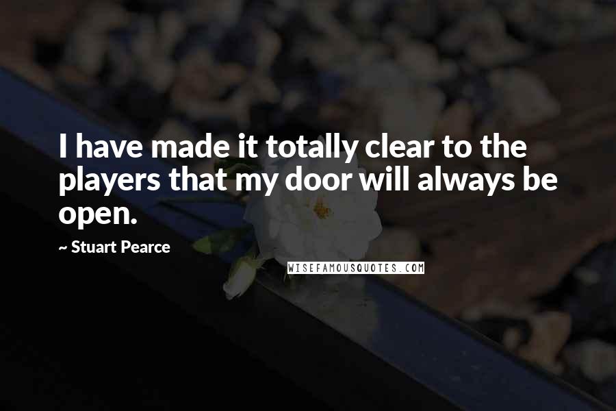 Stuart Pearce Quotes: I have made it totally clear to the players that my door will always be open.