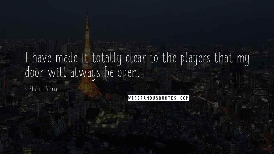 Stuart Pearce Quotes: I have made it totally clear to the players that my door will always be open.