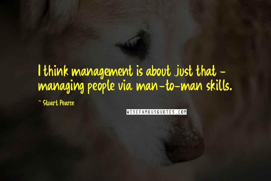 Stuart Pearce Quotes: I think management is about just that - managing people via man-to-man skills.
