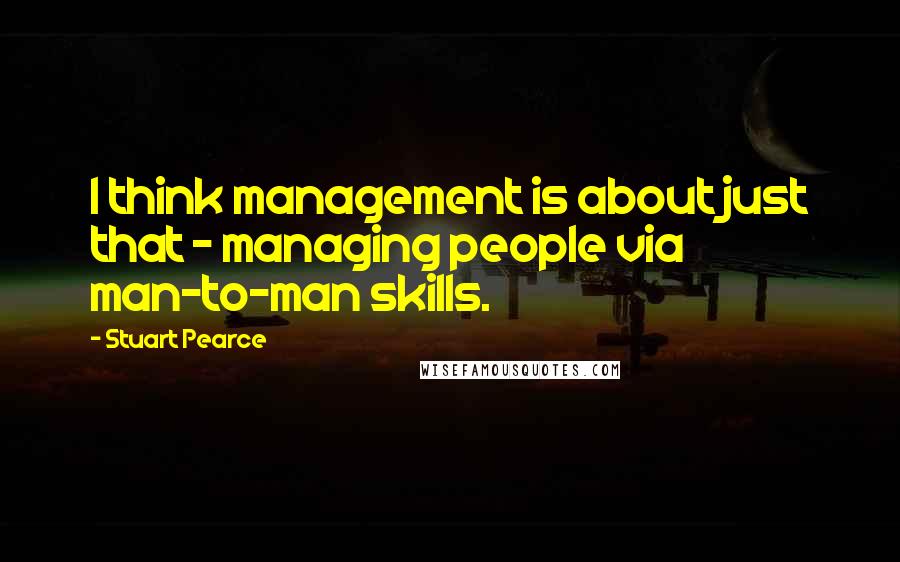 Stuart Pearce Quotes: I think management is about just that - managing people via man-to-man skills.