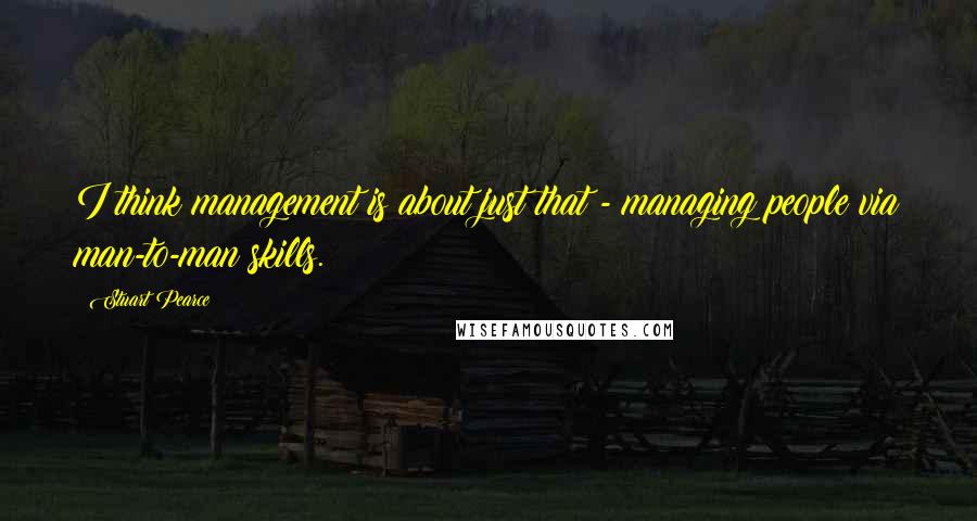 Stuart Pearce Quotes: I think management is about just that - managing people via man-to-man skills.