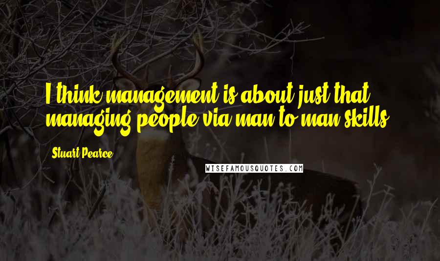 Stuart Pearce Quotes: I think management is about just that - managing people via man-to-man skills.