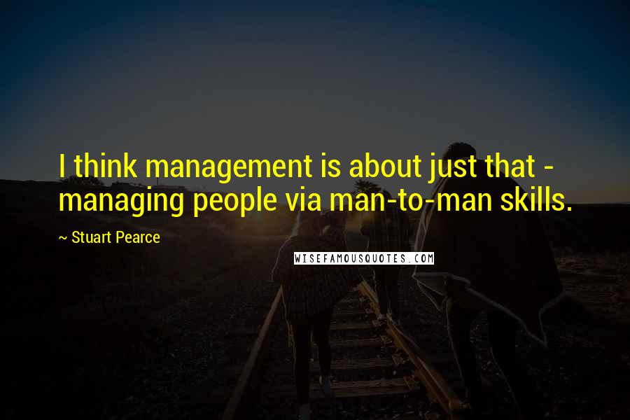 Stuart Pearce Quotes: I think management is about just that - managing people via man-to-man skills.