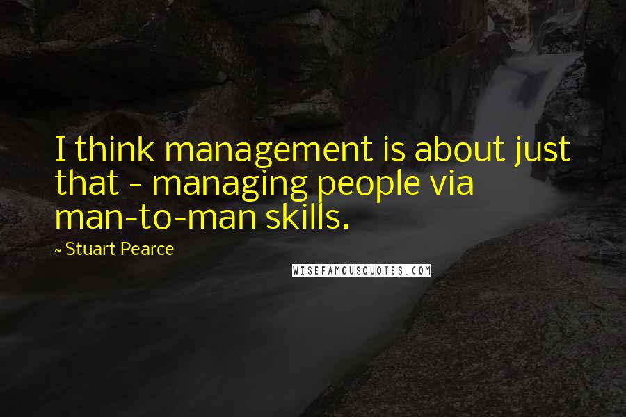 Stuart Pearce Quotes: I think management is about just that - managing people via man-to-man skills.