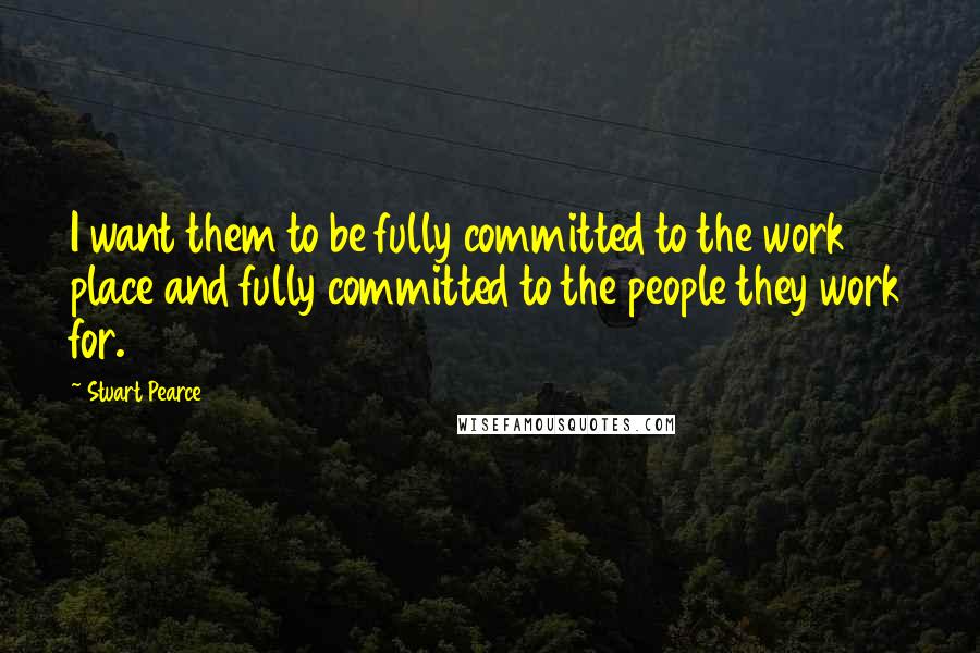 Stuart Pearce Quotes: I want them to be fully committed to the work place and fully committed to the people they work for.