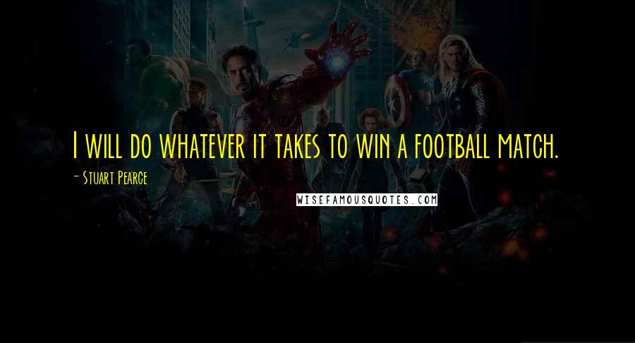 Stuart Pearce Quotes: I will do whatever it takes to win a football match.