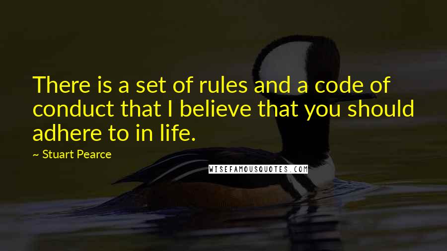 Stuart Pearce Quotes: There is a set of rules and a code of conduct that I believe that you should adhere to in life.