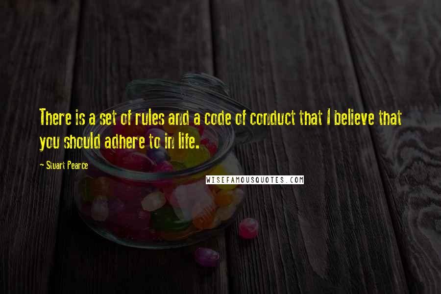 Stuart Pearce Quotes: There is a set of rules and a code of conduct that I believe that you should adhere to in life.