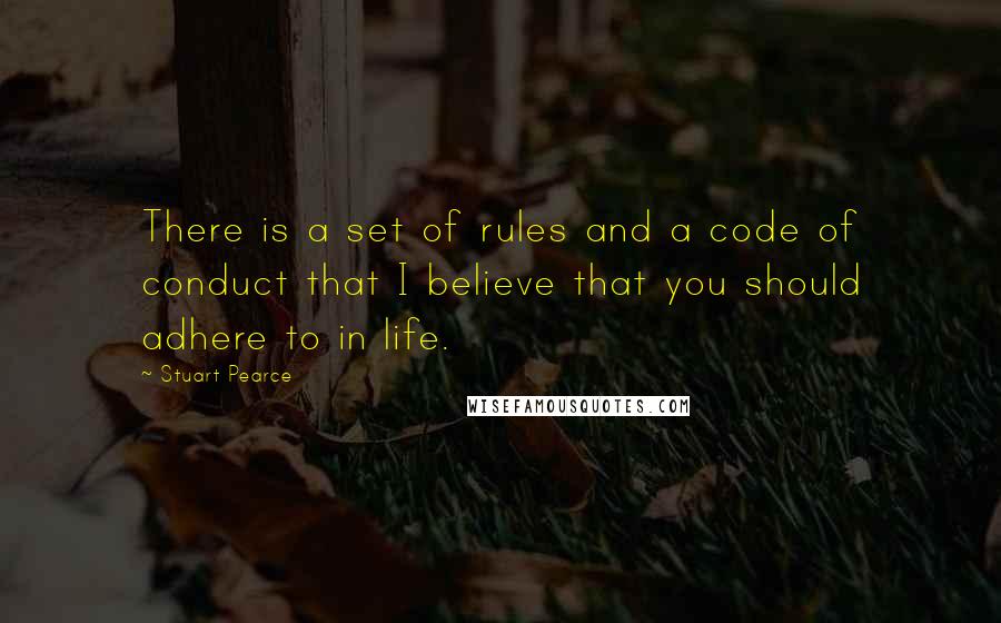 Stuart Pearce Quotes: There is a set of rules and a code of conduct that I believe that you should adhere to in life.