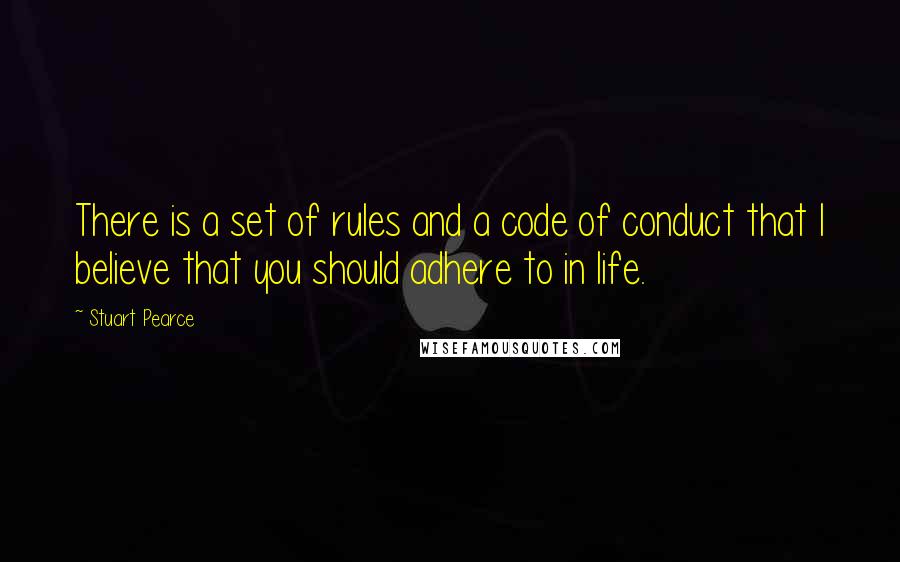 Stuart Pearce Quotes: There is a set of rules and a code of conduct that I believe that you should adhere to in life.