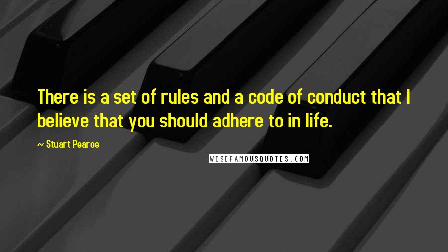 Stuart Pearce Quotes: There is a set of rules and a code of conduct that I believe that you should adhere to in life.