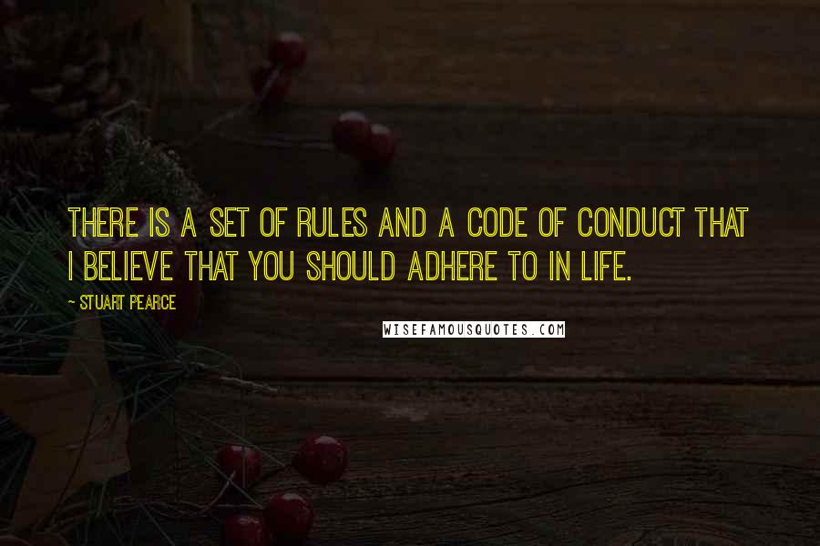 Stuart Pearce Quotes: There is a set of rules and a code of conduct that I believe that you should adhere to in life.