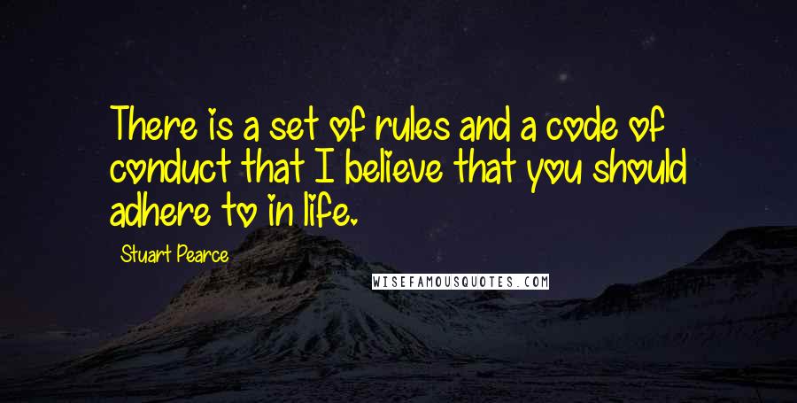 Stuart Pearce Quotes: There is a set of rules and a code of conduct that I believe that you should adhere to in life.