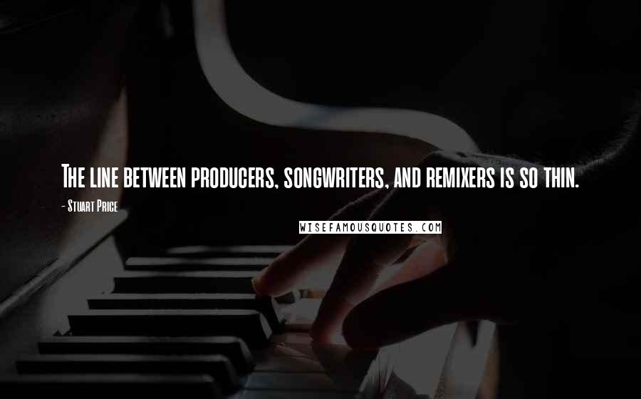 Stuart Price Quotes: The line between producers, songwriters, and remixers is so thin.