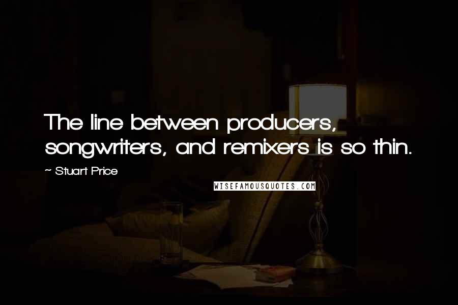 Stuart Price Quotes: The line between producers, songwriters, and remixers is so thin.