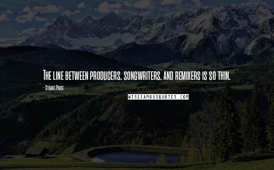 Stuart Price Quotes: The line between producers, songwriters, and remixers is so thin.