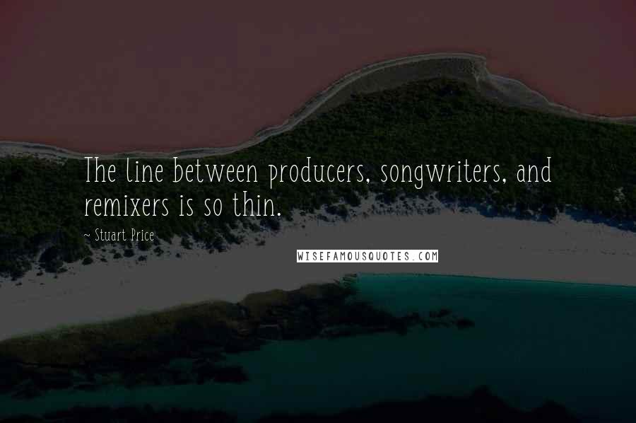 Stuart Price Quotes: The line between producers, songwriters, and remixers is so thin.