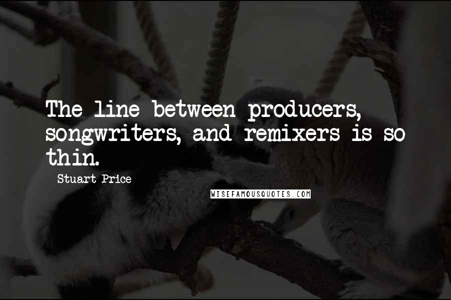 Stuart Price Quotes: The line between producers, songwriters, and remixers is so thin.