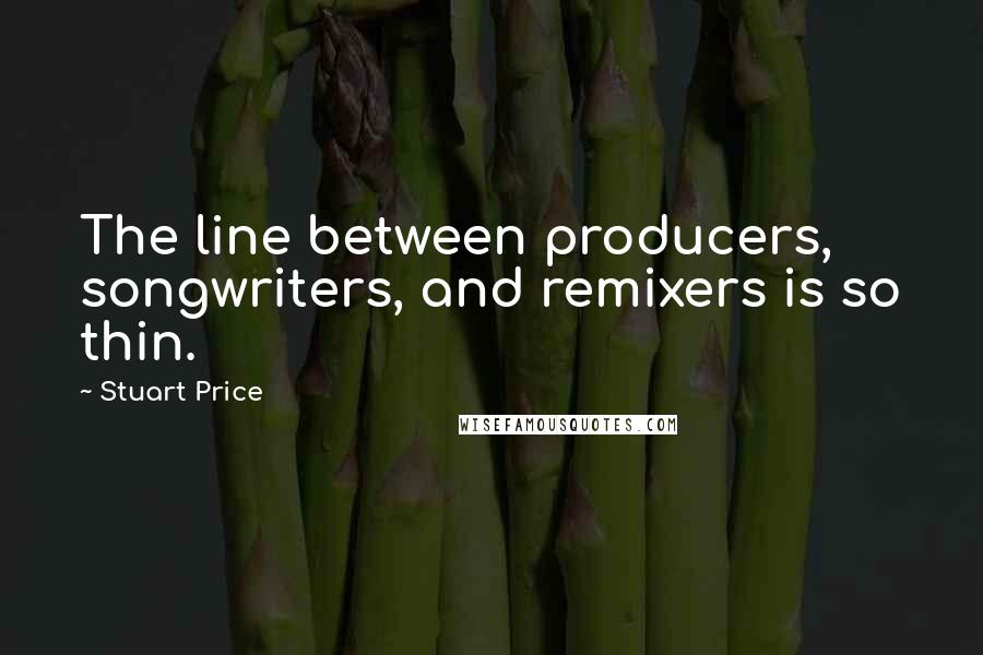 Stuart Price Quotes: The line between producers, songwriters, and remixers is so thin.