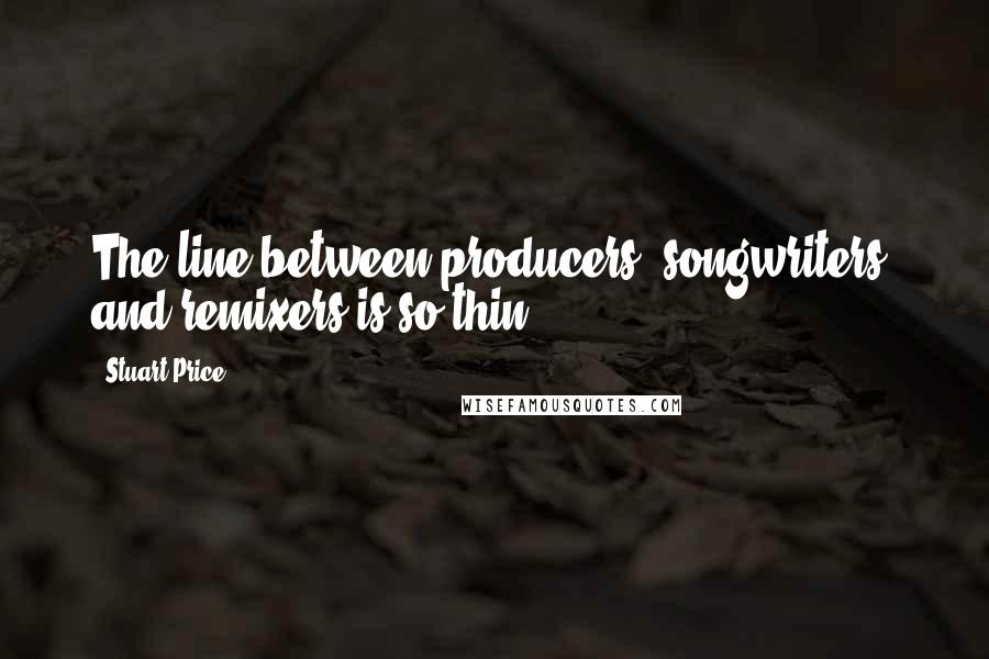 Stuart Price Quotes: The line between producers, songwriters, and remixers is so thin.