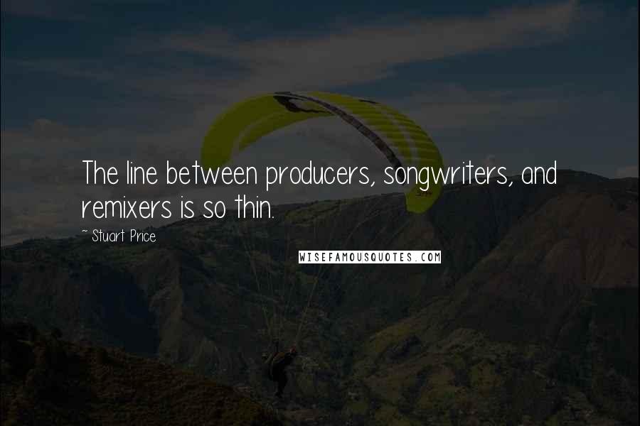 Stuart Price Quotes: The line between producers, songwriters, and remixers is so thin.