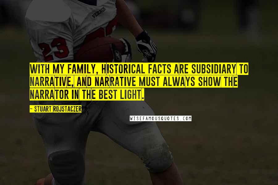 Stuart Rojstaczer Quotes: With my family, historical facts are subsidiary to narrative, and narrative must always show the narrator in the best light.