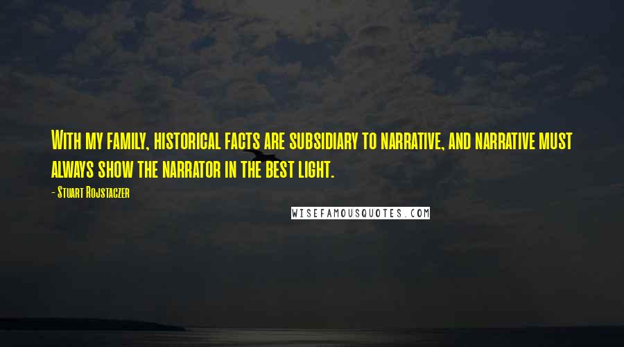 Stuart Rojstaczer Quotes: With my family, historical facts are subsidiary to narrative, and narrative must always show the narrator in the best light.