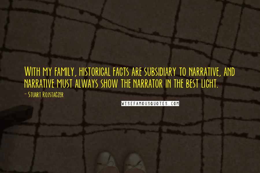 Stuart Rojstaczer Quotes: With my family, historical facts are subsidiary to narrative, and narrative must always show the narrator in the best light.