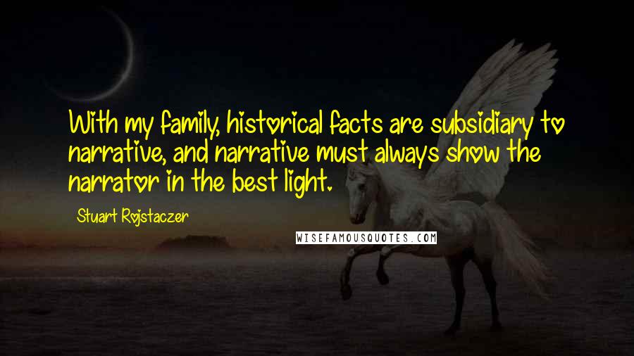 Stuart Rojstaczer Quotes: With my family, historical facts are subsidiary to narrative, and narrative must always show the narrator in the best light.