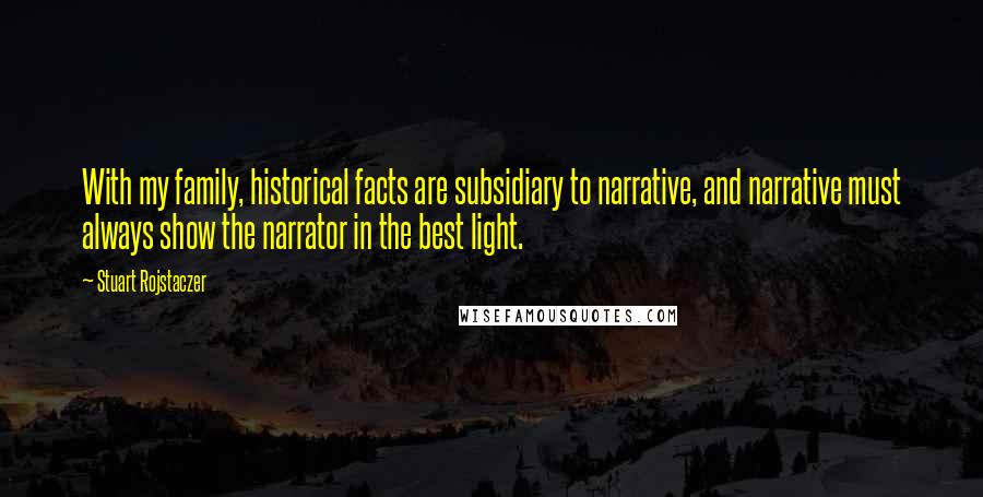 Stuart Rojstaczer Quotes: With my family, historical facts are subsidiary to narrative, and narrative must always show the narrator in the best light.