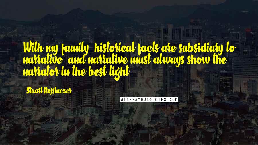 Stuart Rojstaczer Quotes: With my family, historical facts are subsidiary to narrative, and narrative must always show the narrator in the best light.