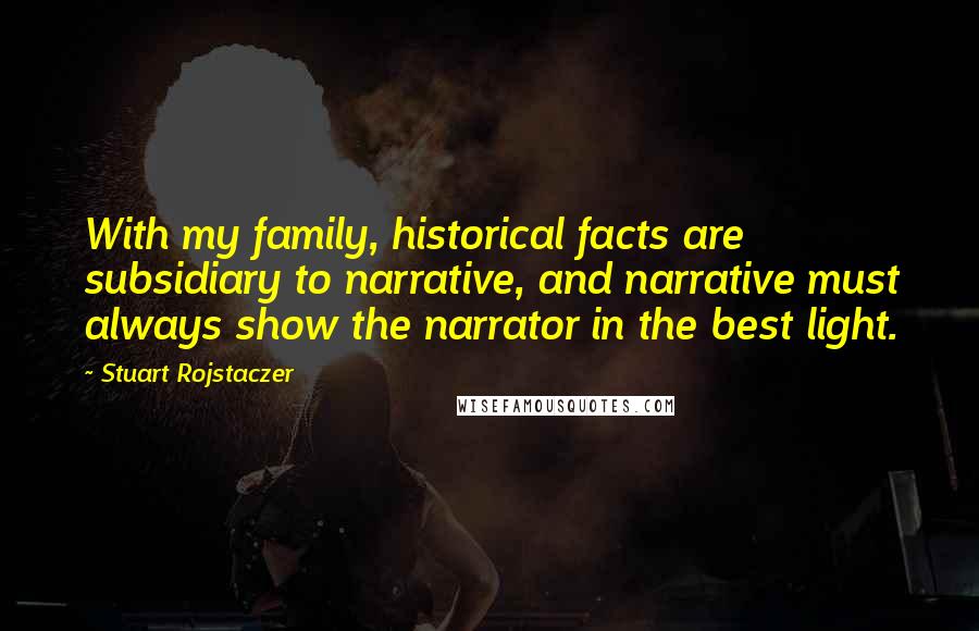 Stuart Rojstaczer Quotes: With my family, historical facts are subsidiary to narrative, and narrative must always show the narrator in the best light.