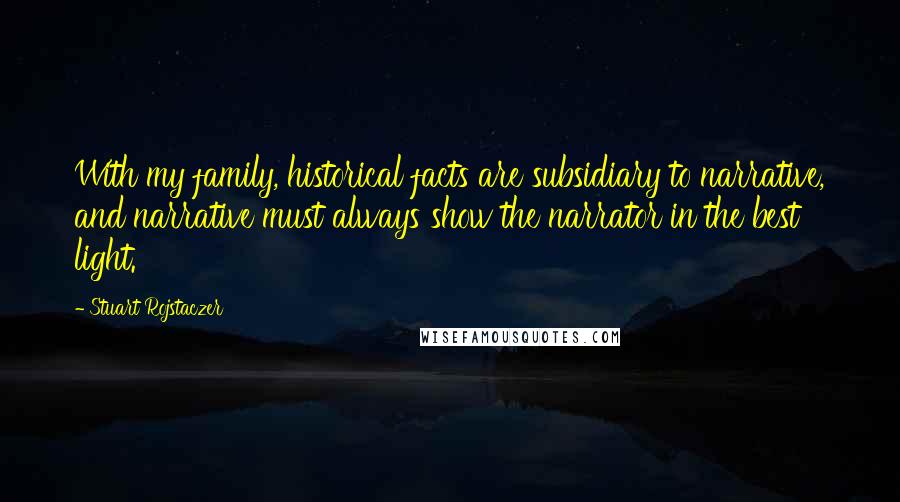 Stuart Rojstaczer Quotes: With my family, historical facts are subsidiary to narrative, and narrative must always show the narrator in the best light.