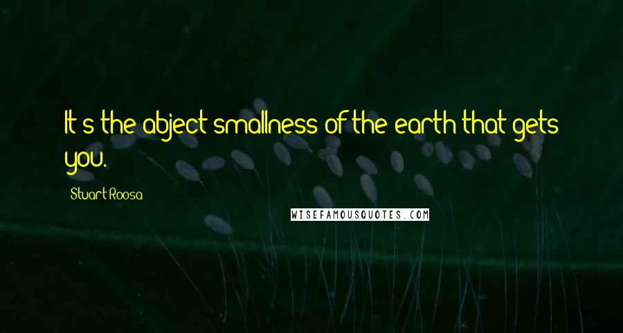 Stuart Roosa Quotes: It's the abject smallness of the earth that gets you.