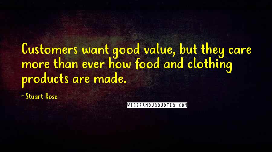 Stuart Rose Quotes: Customers want good value, but they care more than ever how food and clothing products are made.