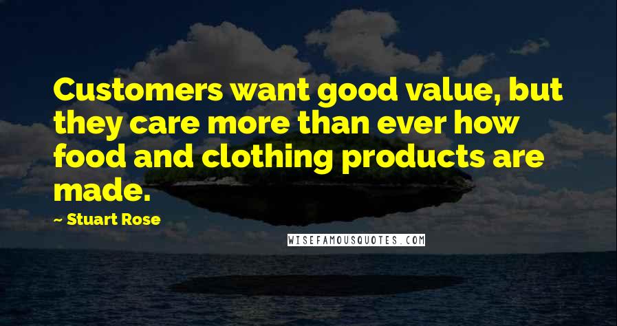 Stuart Rose Quotes: Customers want good value, but they care more than ever how food and clothing products are made.