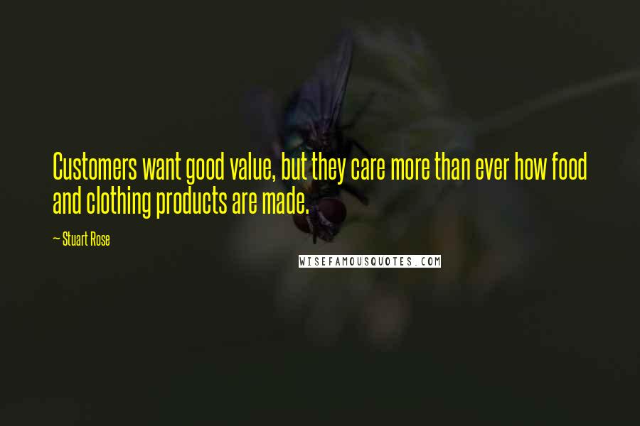 Stuart Rose Quotes: Customers want good value, but they care more than ever how food and clothing products are made.