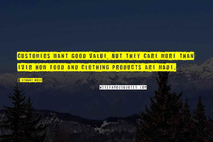 Stuart Rose Quotes: Customers want good value, but they care more than ever how food and clothing products are made.