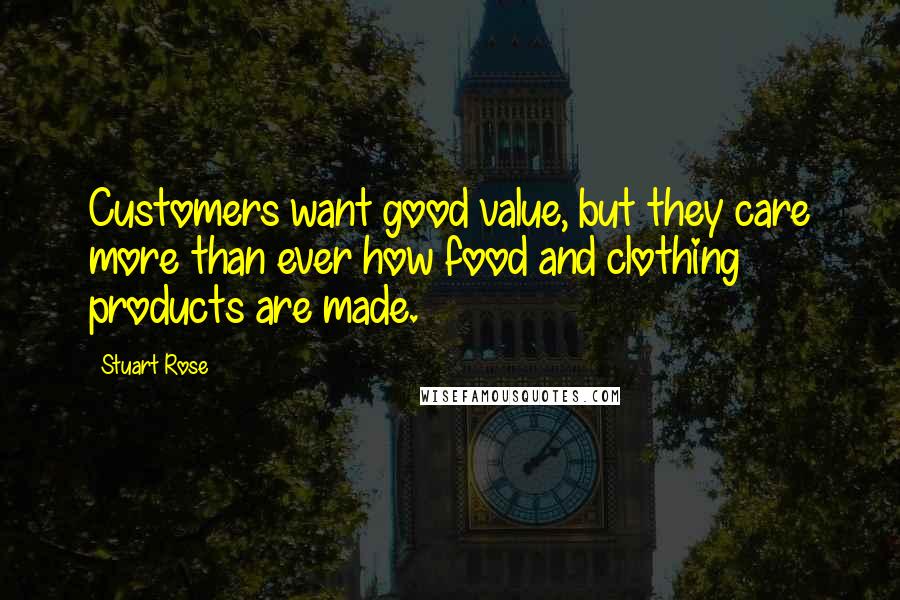 Stuart Rose Quotes: Customers want good value, but they care more than ever how food and clothing products are made.