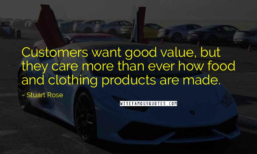 Stuart Rose Quotes: Customers want good value, but they care more than ever how food and clothing products are made.