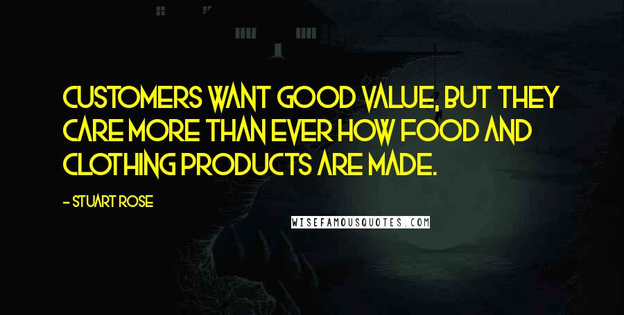 Stuart Rose Quotes: Customers want good value, but they care more than ever how food and clothing products are made.
