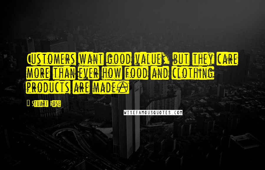 Stuart Rose Quotes: Customers want good value, but they care more than ever how food and clothing products are made.