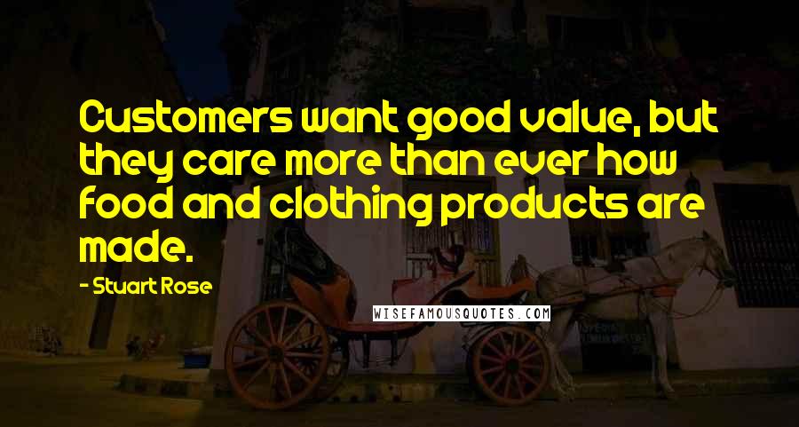 Stuart Rose Quotes: Customers want good value, but they care more than ever how food and clothing products are made.