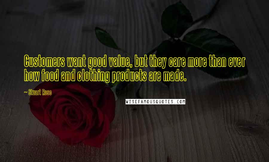 Stuart Rose Quotes: Customers want good value, but they care more than ever how food and clothing products are made.