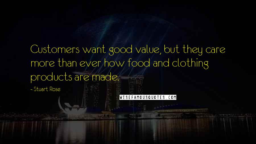 Stuart Rose Quotes: Customers want good value, but they care more than ever how food and clothing products are made.