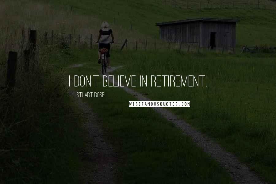 Stuart Rose Quotes: I don't believe in retirement.
