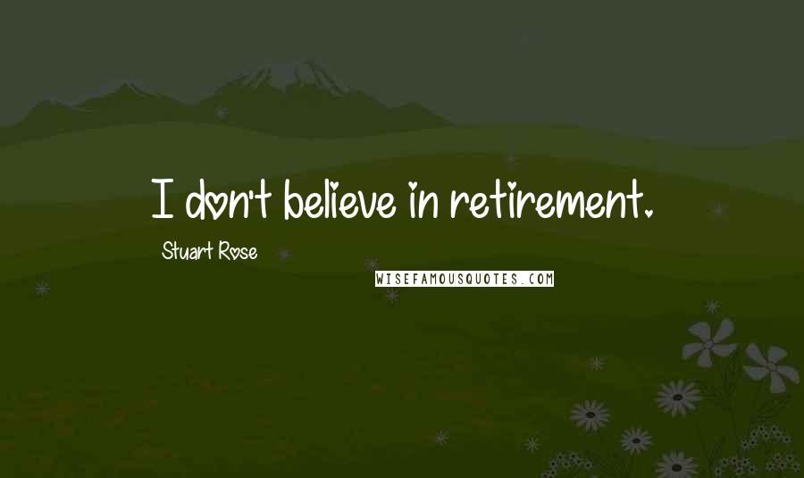 Stuart Rose Quotes: I don't believe in retirement.
