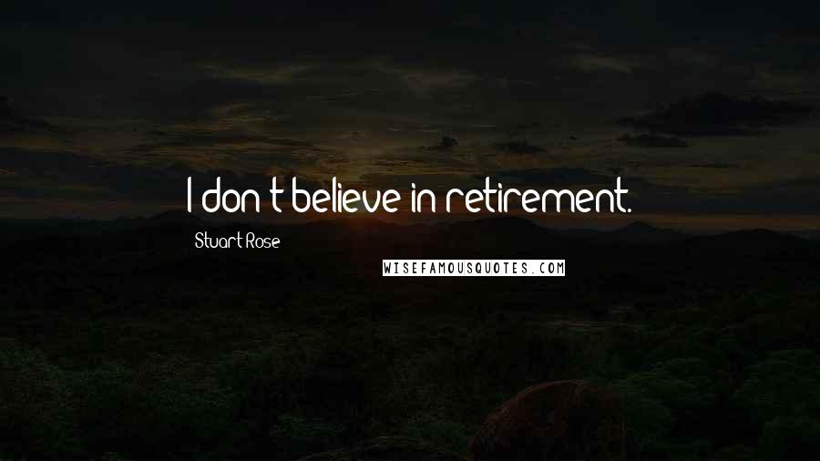 Stuart Rose Quotes: I don't believe in retirement.