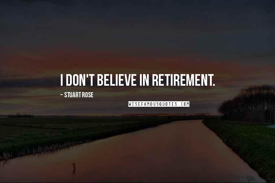 Stuart Rose Quotes: I don't believe in retirement.